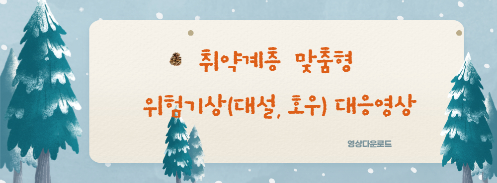 취약계층 맞춤형 위험기상(대설, 호우) 대응영상