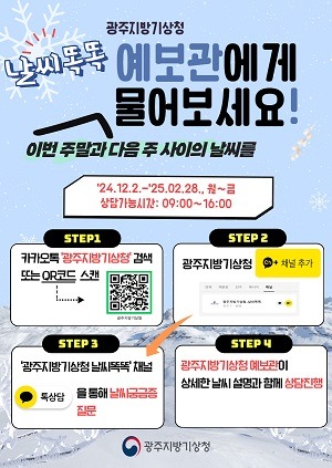 날씨 똑똑 예보관에게 이번주말과 다음주 사이의 날씨를 물어보세요, 24.12.2.~´25.2.28. 월~금요일 상담가능시간:09:00~16:00, 광주지방기상청 날씨 똑똑 채널 상담 가능 , 상세한 날씨 설명과 함께 광주청 예보관이 상담진행