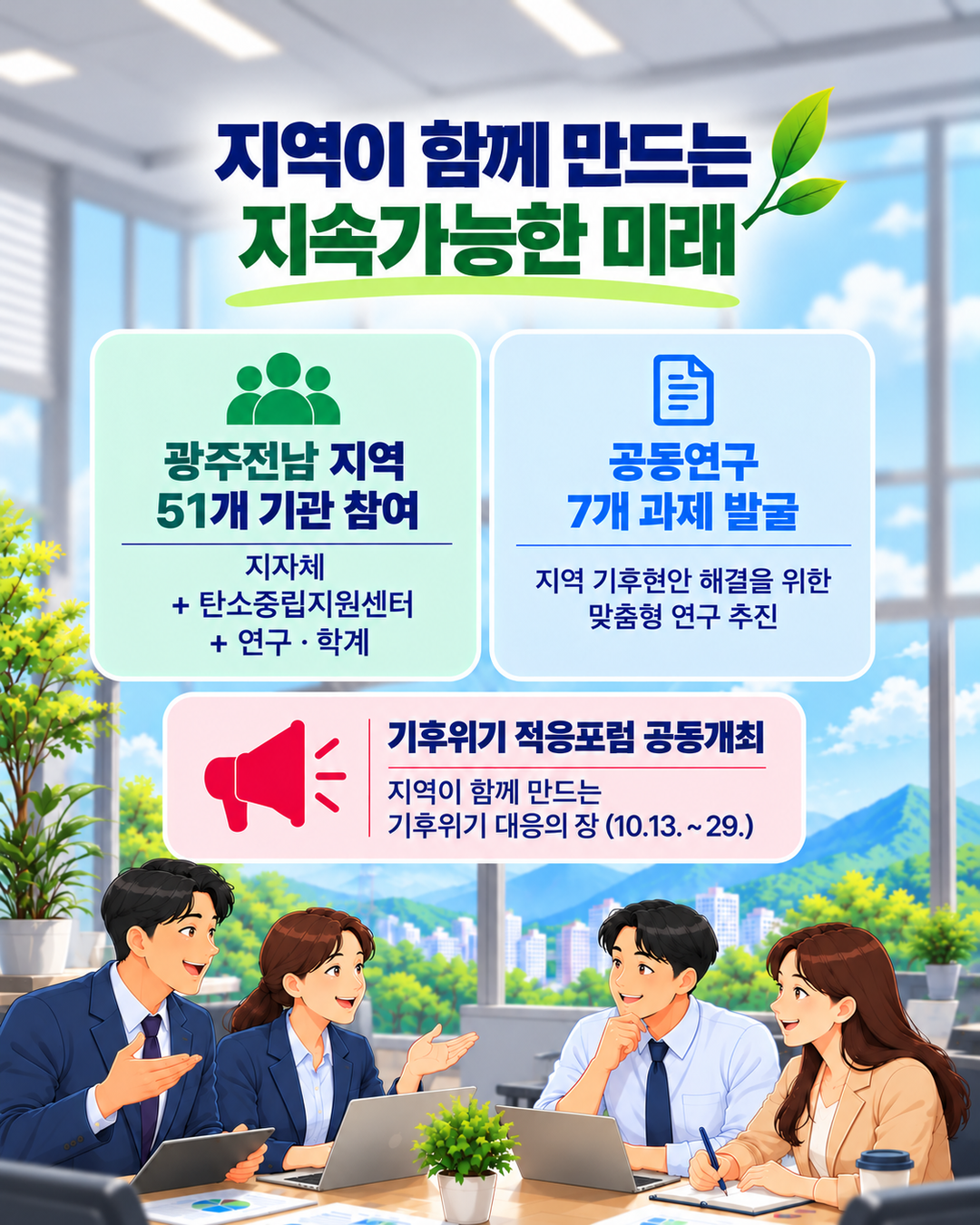 지역이 함께 만드는 지속가능한 미래, 광주전남 지역 51개 기관참여, 지자체+탄소중립지원센터+연구,학계, 공동연구 7개 과제 발굴_지역 기후현안 해결을 위한 맞춤형 현구 추진, 기후 위기 적응포럼 공동개최: 지역이 함께 만드는 기후위기 대응의 장(10.13~29.)