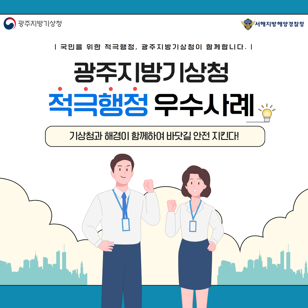 광주지방기상청, 서해지방해양경찰청 국민을 위한 적극행정, 광주지방기상청이 함께합니다. 광주지방기상청 적극행정 우수사례 기상청과 해경이 함께하여 바닷길 안전 지킨다!