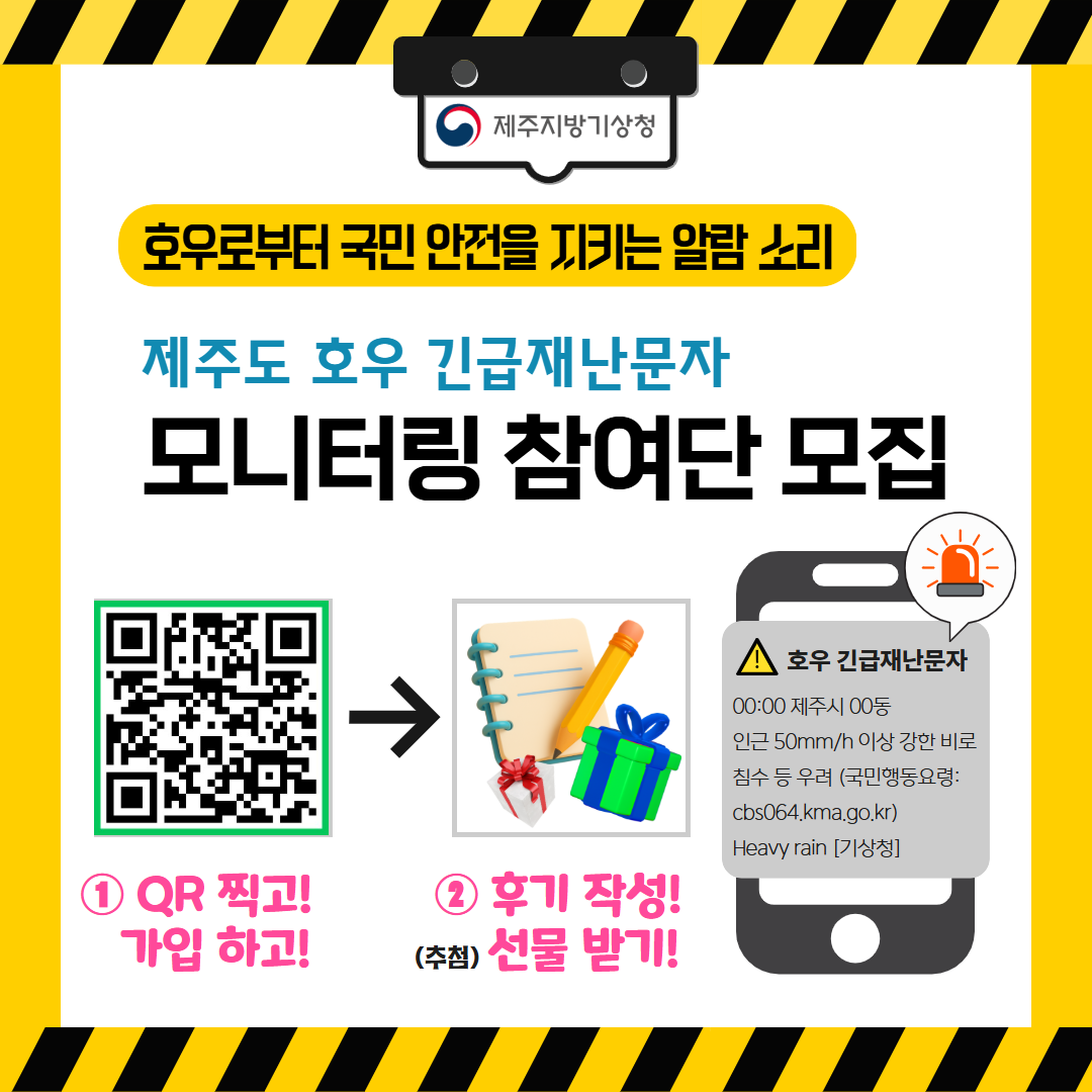 「호우로부터 국민 안전을 지키는 알람 소리」 제주도 호우 긴급재난문자 모니터링 참여단 모집 ① QR찍고!가입하고! ② 후기 작성!(추첨)선물받기!