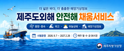 더 넓은 바다, 더 촘촘한 해양기상정보 &acute;제주도외해 안전해 채움서비스&acute; -시범운영: 2026.9.7.~2027.2.28 -매주 월,수,금 06시경